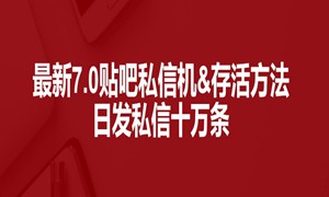 最新7.0百度贴吧私信机&存活方法，日发私信十万条【详细操作教程+贴吧私信脚本】
